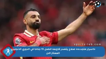 «أسرار متجددة» صلاح يتصدر قائمة أفضل 15 جناحا في الدوري الإنجليزي الممتاز الآن